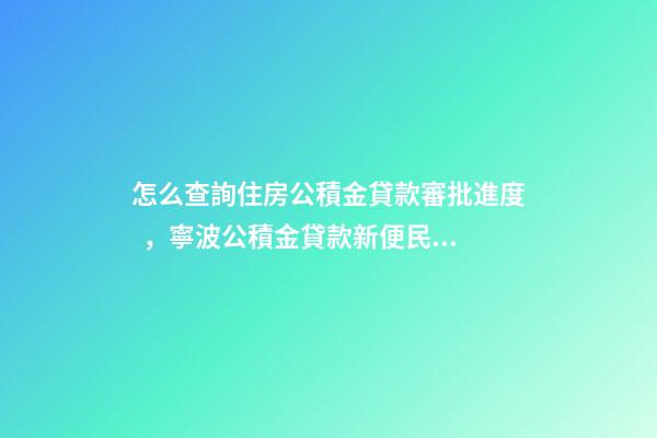 怎么查詢住房公積金貸款審批進度，寧波公積金貸款新便民舉措上線
